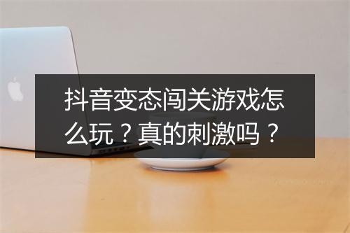 抖音变态闯关游戏怎么玩？真的刺激吗？
