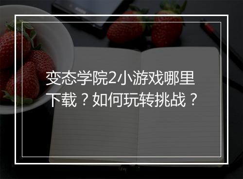 变态学院2小游戏哪里下载?如何玩转挑战?