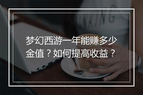 梦幻西游一年能赚多少金值？如何提高收益？