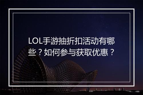 LOL手游抽折扣活动有哪些?如何参与获取优惠?
