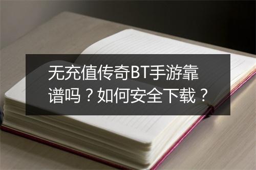 无充值传奇BT手游靠谱吗?如何安全下载?