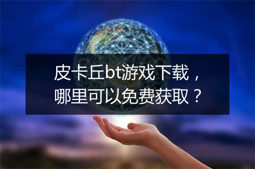 皮卡丘bt游戏下载,哪里可以免费获取?