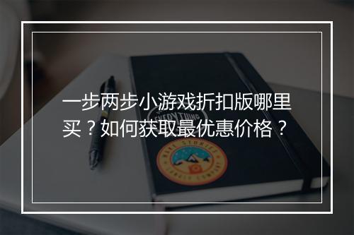 一步两步小游戏折扣版哪里买?如何获取最优惠价格?
