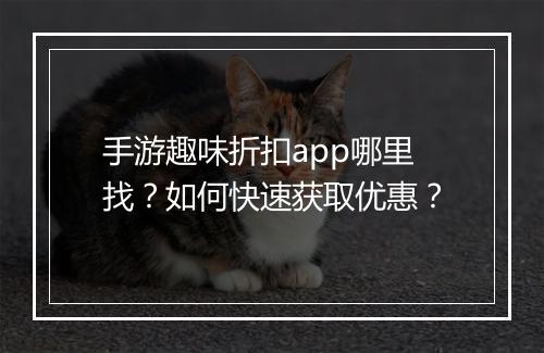 手游趣味折扣app哪里找？如何快速获取优惠？