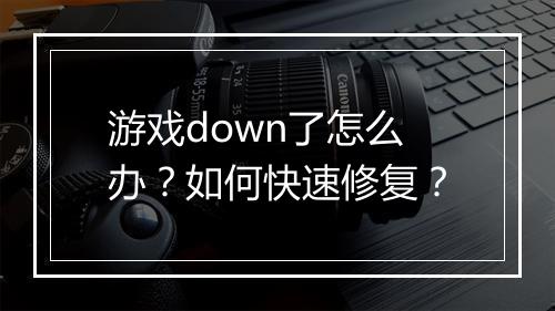 游戏down了怎么办?如何快速修复?