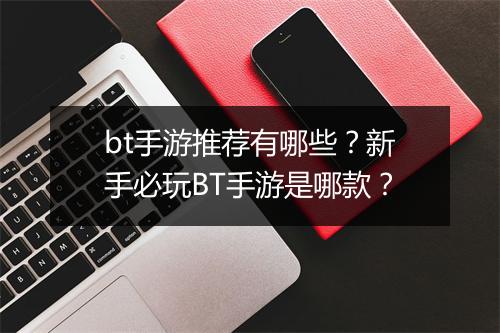 bt手游推荐有哪些?新手必玩BT手游是哪款?
