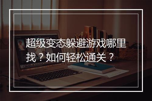 超级变态躲避游戏哪里找?如何轻松通关?