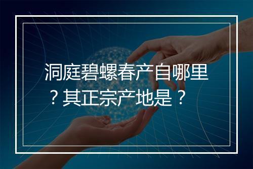 洞庭碧螺春产自哪里？其正宗产地是？