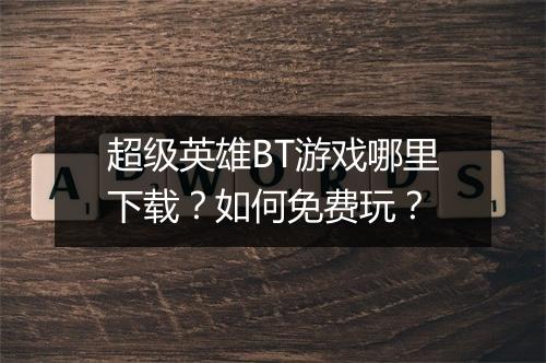 超级英雄BT游戏哪里下载?如何免费玩?