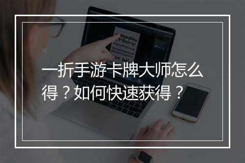 一折手游卡牌大师怎么得?如何快速获得?