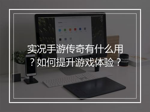 实况手游传奇有什么用？如何提升游戏体验？