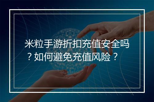 米粒手游折扣充值安全吗?如何避免充值风险?