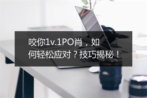 咬你1v.1PO肖,如何轻松应对?技巧揭秘!
