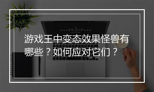 游戏王中变态效果怪兽有哪些?如何应对它们?