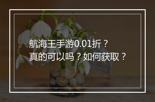 航海王手游0.01折?真的可以吗?如何获取?