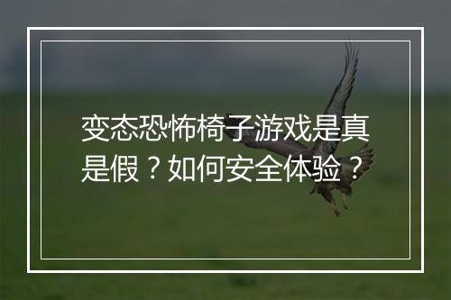 变态恐怖椅子游戏是真是假?如何安全体验?
