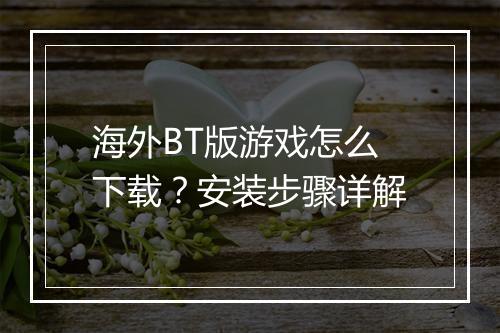 海外BT版游戏怎么下载?安装步骤详解