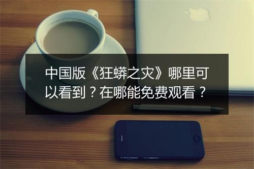 中国版《狂蟒之灾》哪里可以看到?在哪能免费观看?