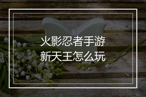 火影忍者手游新天王怎么玩