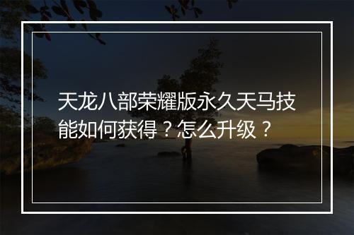 天龙八部荣耀版永久天马技能如何获得？怎么升级？