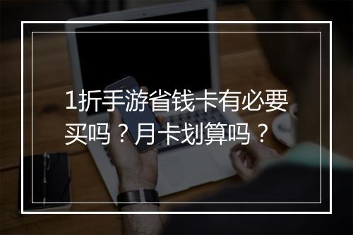 1折手游省钱卡有必要买吗？月卡划算吗？
