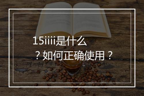 15iiii是什么?如何正确使用?