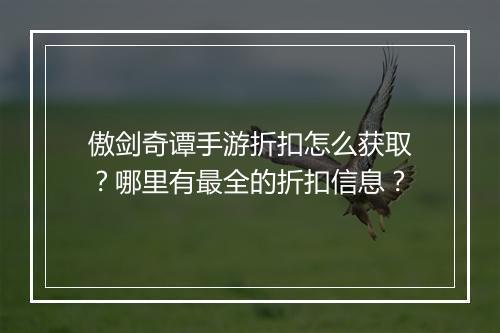 傲剑奇谭手游折扣怎么获取？哪里有最全的折扣信息？