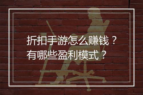 折扣手游怎么赚钱?有哪些盈利模式?