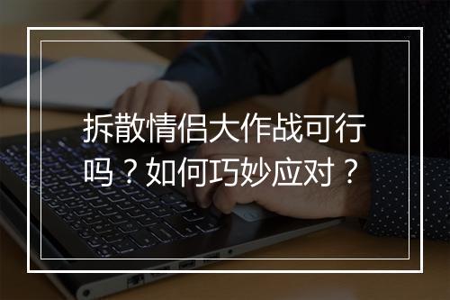 拆散情侣大作战可行吗?如何巧妙应对?
