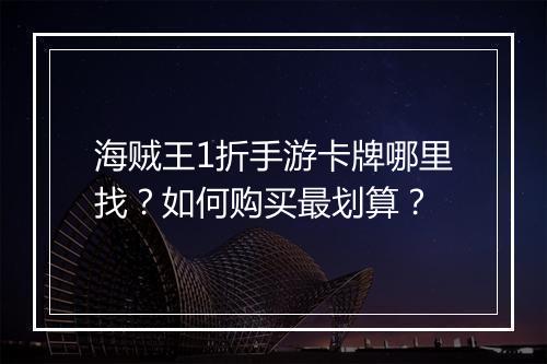 海贼王1折手游卡牌哪里找?如何购买最划算?