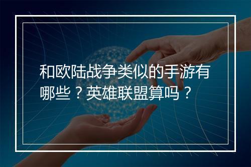 和欧陆战争类似的手游有哪些？英雄联盟算吗？