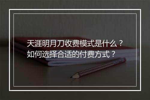 天涯明月刀收费模式是什么?如何选择合适的付费方式?
