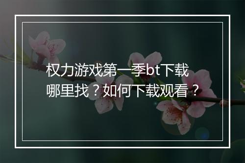 权力游戏第一季bt下载哪里找?如何下载观看?