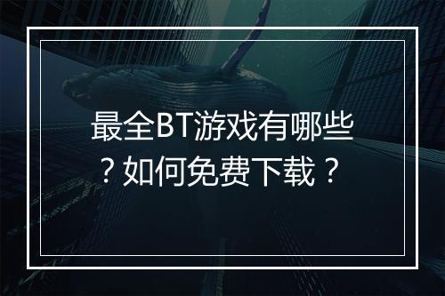 最全BT游戏有哪些?如何免费下载?