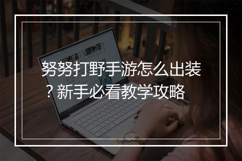 努努打野手游怎么出装？新手必看教学攻略