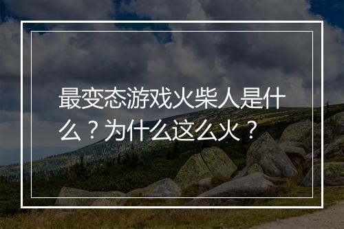 最变态游戏火柴人是什么?为什么这么火?