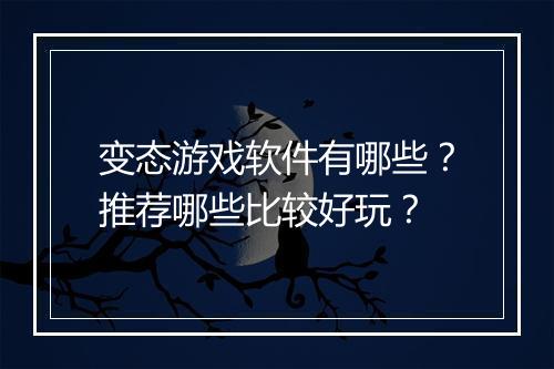 变态游戏软件有哪些?推荐哪些比较好玩?