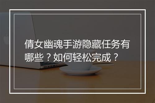 倩女幽魂手游隐藏任务有哪些？如何轻松完成？