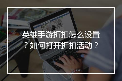 英雄手游折扣怎么设置?如何打开折扣活动?