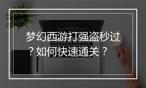 梦幻西游打强盗秒过？如何快速通关？