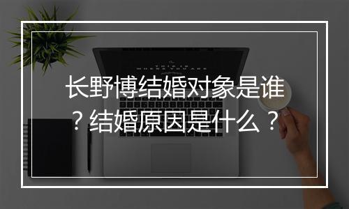 长野博结婚对象是谁?结婚原因是什么?