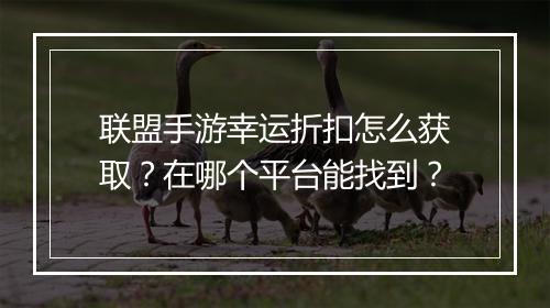 联盟手游幸运折扣怎么获取?在哪个平台能找到?