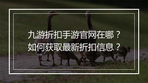 九游折扣手游官网在哪?如何获取最新折扣信息?