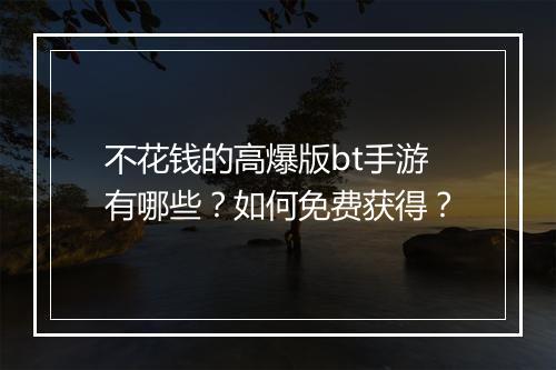 不花钱的高爆版bt手游有哪些?如何免费获得?