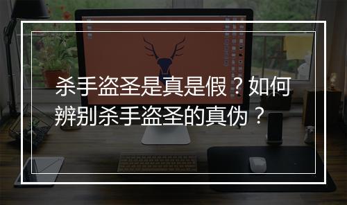 杀手盗圣是真是假?如何辨别杀手盗圣的真伪?