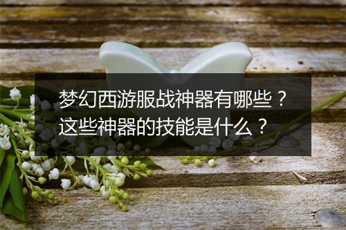 梦幻西游服战神器有哪些？这些神器的技能是什么？