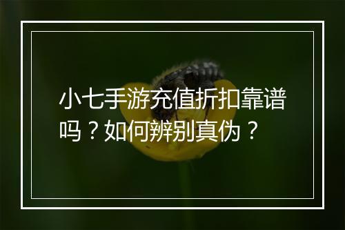 小七手游充值折扣靠谱吗?如何辨别真伪?