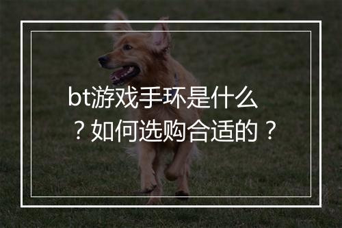 bt游戏手环是什么？如何选购合适的？