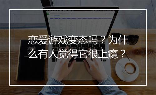 恋爱游戏变态吗？为什么有人觉得它很上瘾？