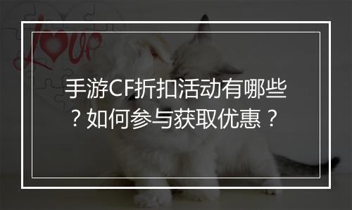 手游CF折扣活动有哪些?如何参与获取优惠?